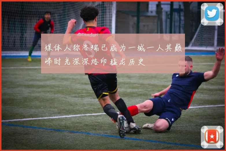 媒体人称洛瑞已成为一城一人其巅峰时光深深烙印猛龙历史
