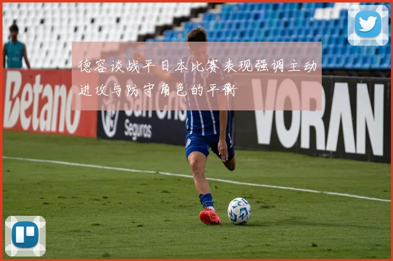 德容谈战平日本比赛表现强调主动进攻与防守角色的平衡