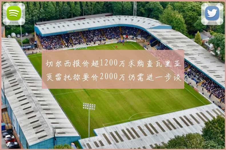 切尔西报价超1200万求购查瓦里亚莫雷托称要价2000万仍需进一步谈判