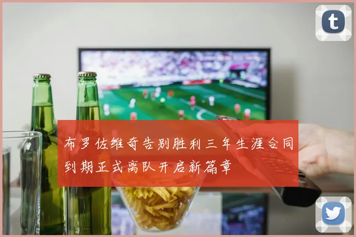 布罗佐维奇告别胜利三年生涯合同到期正式离队开启新篇章