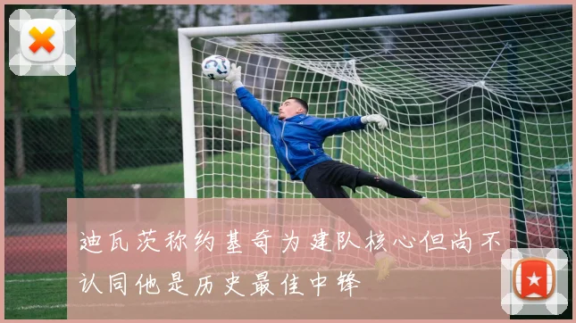 迪瓦茨称约基奇为建队核心但尚不认同他是历史最佳中锋