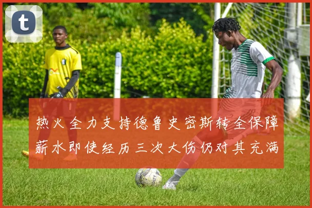 热火全力支持德鲁史密斯转全保障薪水即使经历三次大伤仍对其充满信心