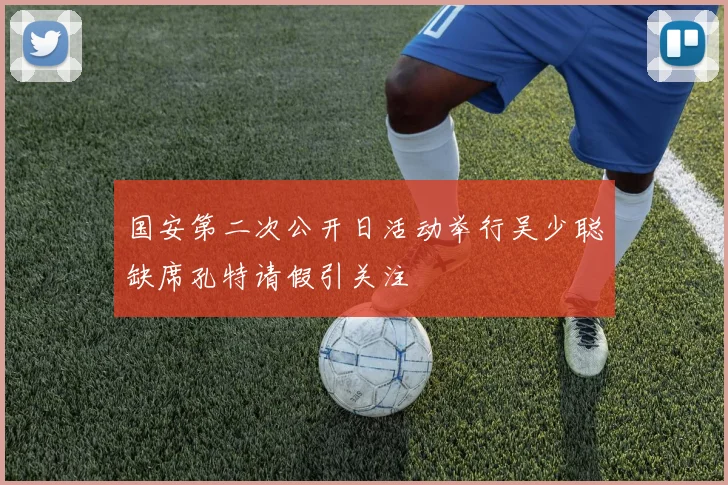 国安第二次公开日活动举行吴少聪缺席孔特请假引关注